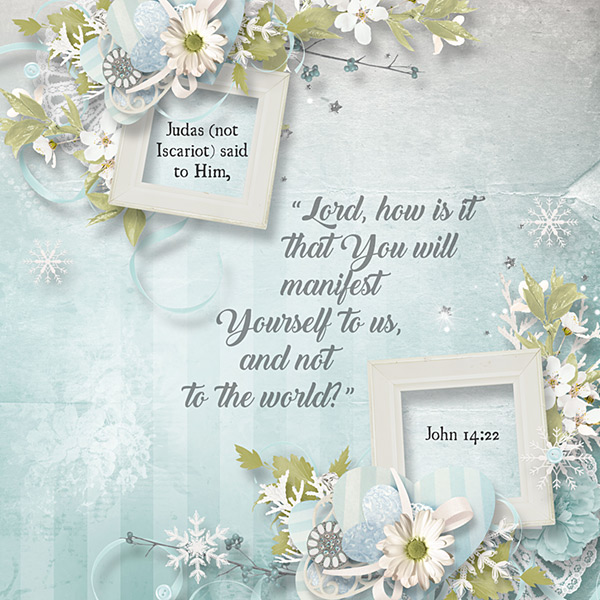Judas (not Iscariot) said to Him, “Lord, how is it that You will manifest Yourself to us, and not to the world?” John 14:22

quickpage by Eudora Designs (retired)